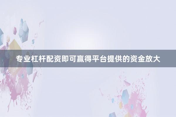 专业杠杆配资即可赢得平台提供的资金放大