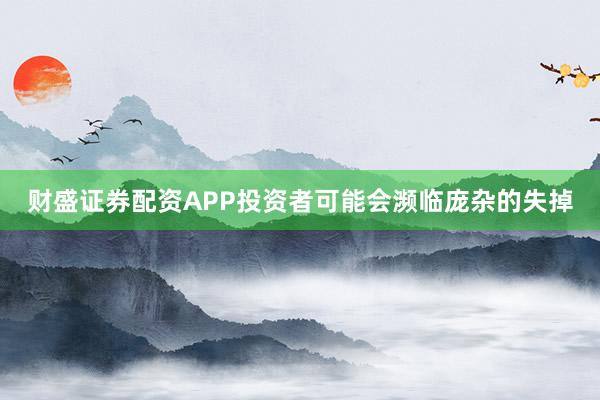 财盛证券配资APP投资者可能会濒临庞杂的失掉