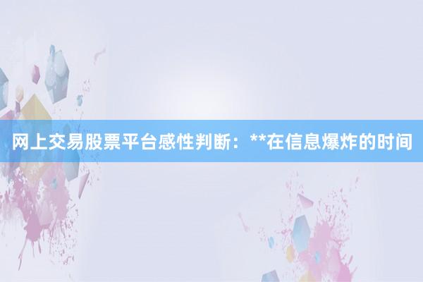 网上交易股票平台感性判断：**在信息爆炸的时间