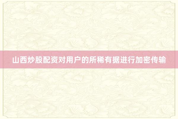 山西炒股配资对用户的所稀有据进行加密传输