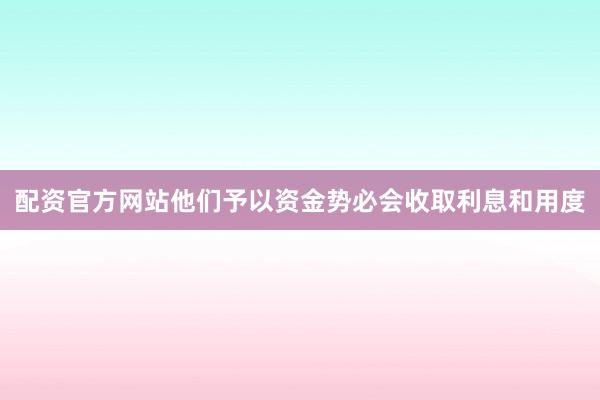 配资官方网站他们予以资金势必会收取利息和用度