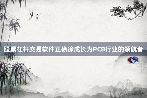 股票杠杆交易软件正徐徐成长为PCB行业的领航者