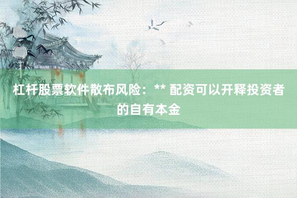 杠杆股票软件散布风险：** 配资可以开释投资者的自有本金