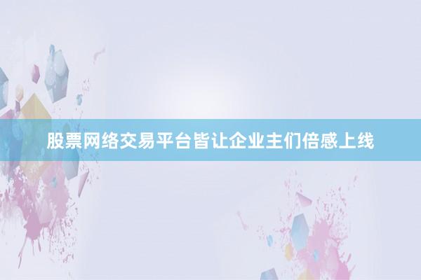 股票网络交易平台皆让企业主们倍感上线