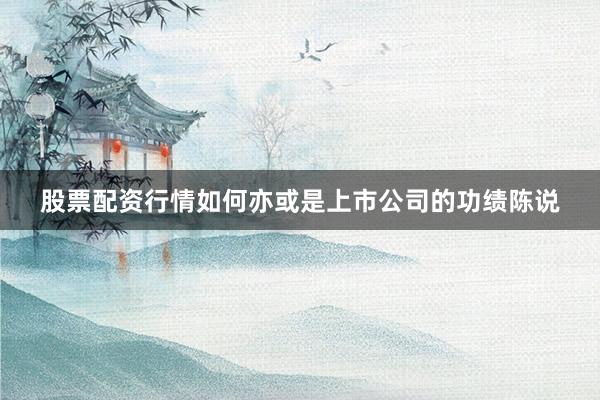 股票配资行情如何亦或是上市公司的功绩陈说