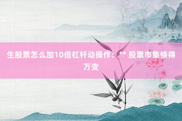 生股票怎么加10倍杠杆动操作：** 股票市集倏得万变