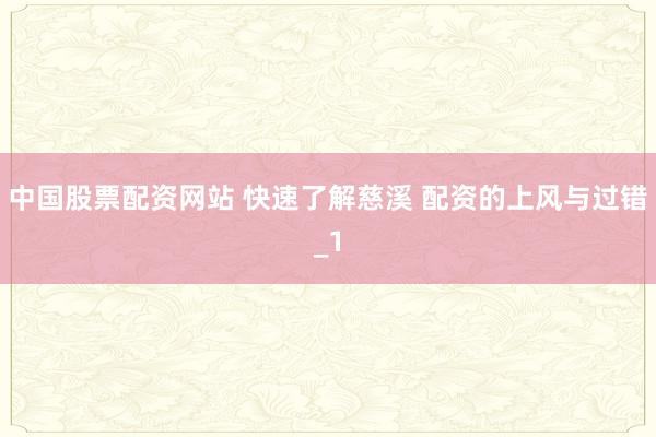 中国股票配资网站 快速了解慈溪 配资的上风与过错_1