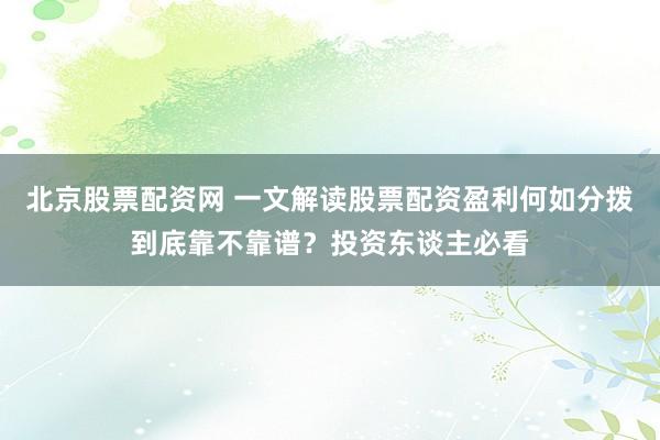 北京股票配资网 一文解读股票配资盈利何如分拨到底靠不靠谱？投资东谈主必看