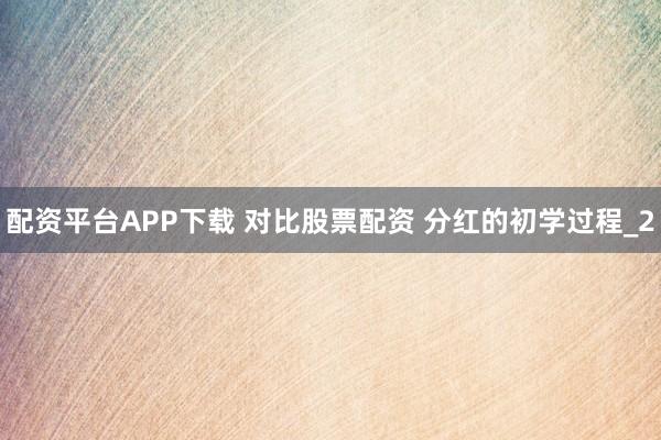 配资平台APP下载 对比股票配资 分红的初学过程_2