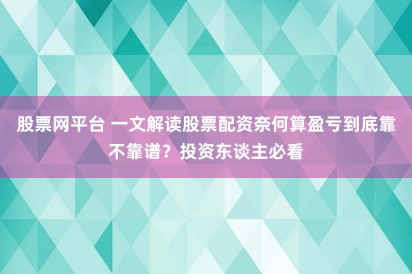股票网平台 一文解读股票配资奈何算盈亏到底靠不靠谱?投资东谈主必看