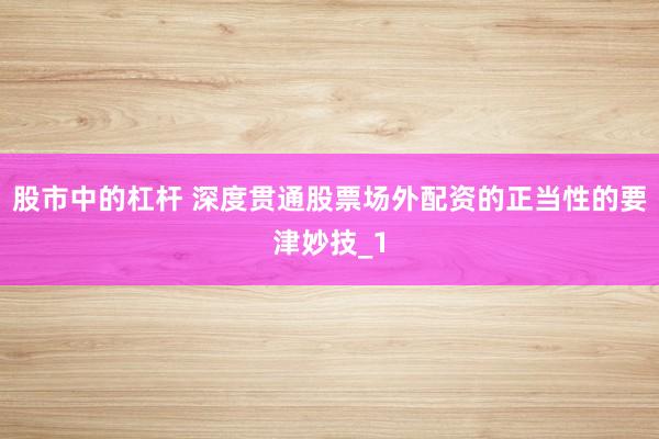 股市中的杠杆 深度贯通股票场外配资的正当性的要津妙技_1