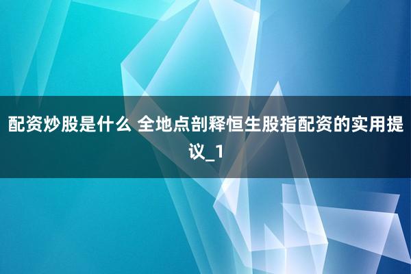 配资炒股是什么 全地点剖释恒生股指配资的实用提议_1