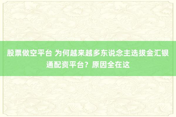股票做空平台 为何越来越多东说念主选拔金汇银通配资平台？原因全在这