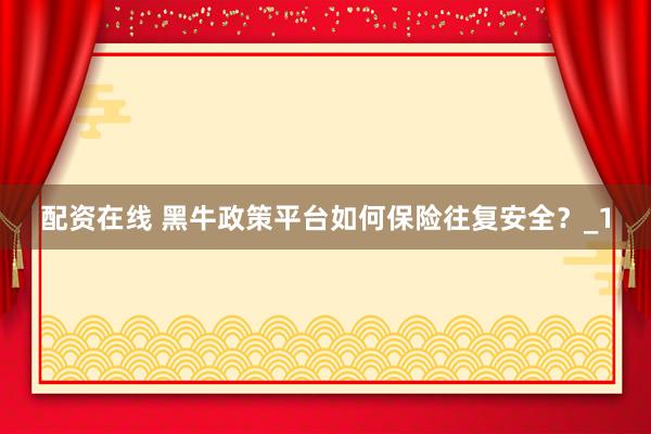 配资在线 黑牛政策平台如何保险往复安全?_1