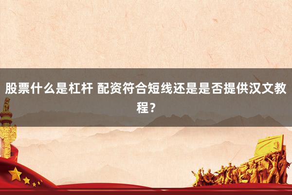 股票什么是杠杆 配资符合短线还是是否提供汉文教程？
