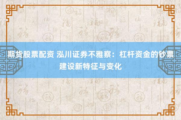 期货股票配资 泓川证券不雅察:杠杆资金的钞票建设新特征与变化