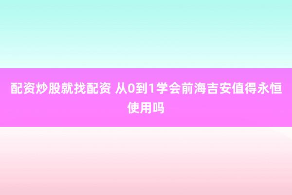配资炒股就找配资 从0到1学会前海吉安值得永恒使用吗