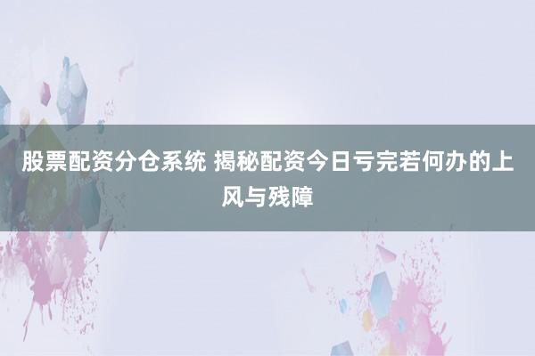 股票配资分仓系统 揭秘配资今日亏完若何办的上风与残障